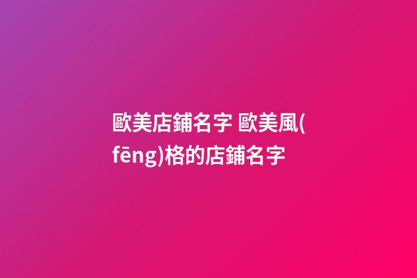 歐美店鋪名字 歐美風(fēng)格的店鋪名字-第1張-店鋪起名-玄機(jī)派